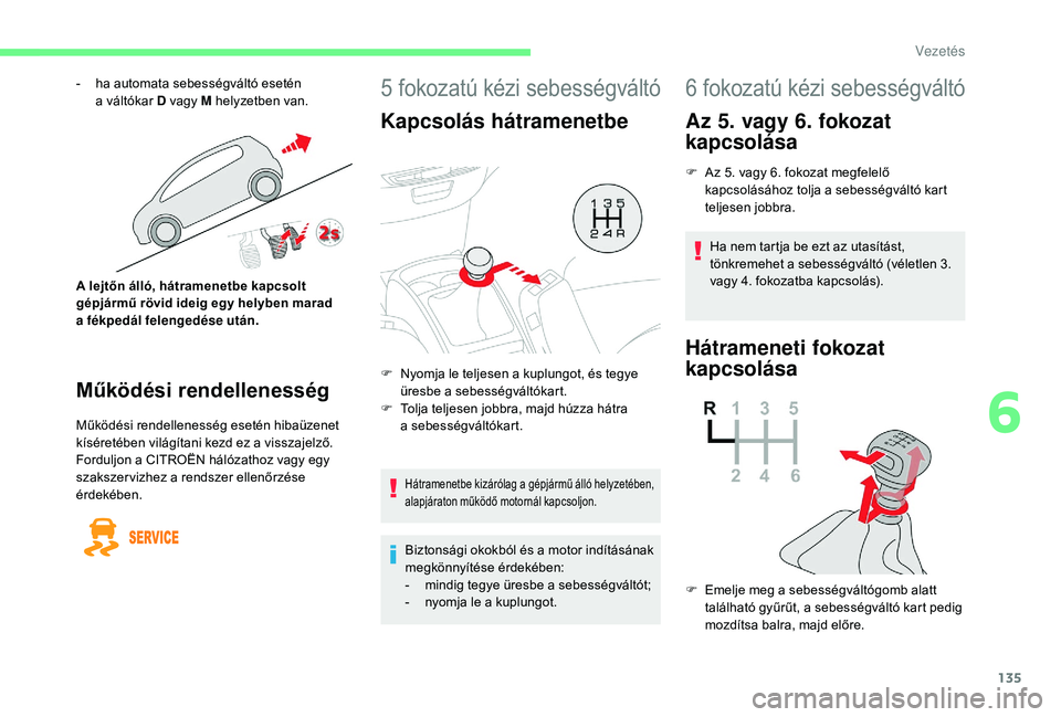 CITROEN C4 SPACETOURER 2021  Kezelési útmutató (in Hungarian) 135
5 fokozatú kézi sebességváltó
Kapcsolás hátramenetbe
Hátramenetbe kizárólag a gépjármű álló helyzetében, 
alap járaton működő motornál kapcsoljon.
Biztonsági okokból és a m