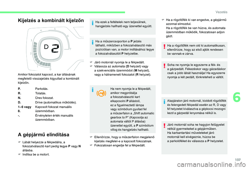 CITROEN C4 SPACETOURER 2021  Kezelési útmutató (in Hungarian) 137
Kijelzés a kombinált kijelzőn
A gépjármű elindítása
F Lábát helyezze a   fékpedálra, a 
fokozatválasztó kart pedig tegye P vagy N 
állásba.
F
 
I
 ndítsa be a   motort. Ha ezek a
