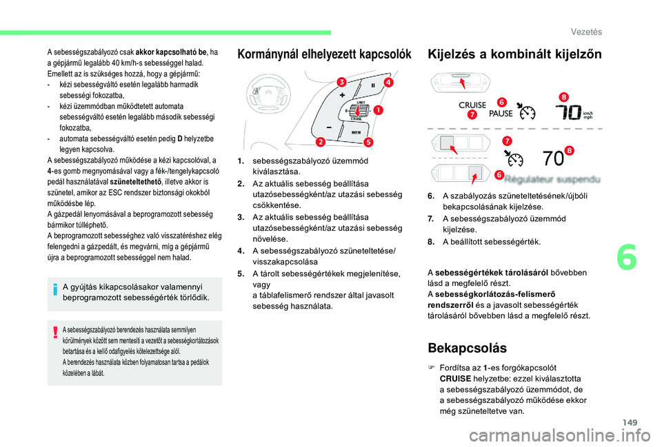 CITROEN C4 SPACETOURER 2021 Kezelési útmutató (in Hungarian) 149
A sebességszabályozó csak akkor kapcsolható be, ha
a gépjármű legalább 40 km/h-s sebességgel halad.
Emellett az is szükséges hozzá, hogy a
gépjármű:
-
k
ézi sebességvál CITROEN C4 SPACETOURER 2021 Kezelési útmutató (in Hungarian) 149
A sebességszabályozó csak akkor kapcsolható be, ha
a gépjármű legalább 40 km/h-s sebességgel halad.
Emellett az is szükséges hozzá, hogy a
gépjármű:
-
k
ézi sebességvál