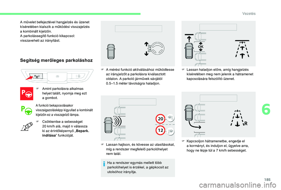 CITROEN C4 SPACETOURER 2021 Kezelési útmutató (in Hungarian) 185
Segítség merőleges parkoláshoz
F Amint parkolásra alkalmas helyet talált, nyomja meg ezt
a
gombot.
A funkció bekapcsolásakor
visszaigazolásképp kigyullad a kombinált
kijelzőn ez CITROEN C4 SPACETOURER 2021 Kezelési útmutató (in Hungarian) 185
Segítség merőleges parkoláshoz
F Amint parkolásra alkalmas helyet talált, nyomja meg ezt
a
gombot.
A funkció bekapcsolásakor
visszaigazolásképp kigyullad a kombinált
kijelzőn ez