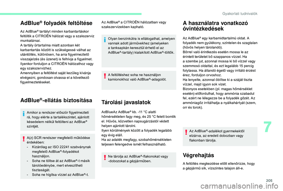 CITROEN C4 SPACETOURER 2021  Kezelési útmutató (in Hungarian) 205
AdBlue® folyadék feltöltése
Az AdBlue® tartályt minden karbantartáskor 
feltöltik a
 
CITROËN hálózat vagy a   szakszer viz 
munkatársai.
A tartály űrtartalma miatt azonban két 
kar