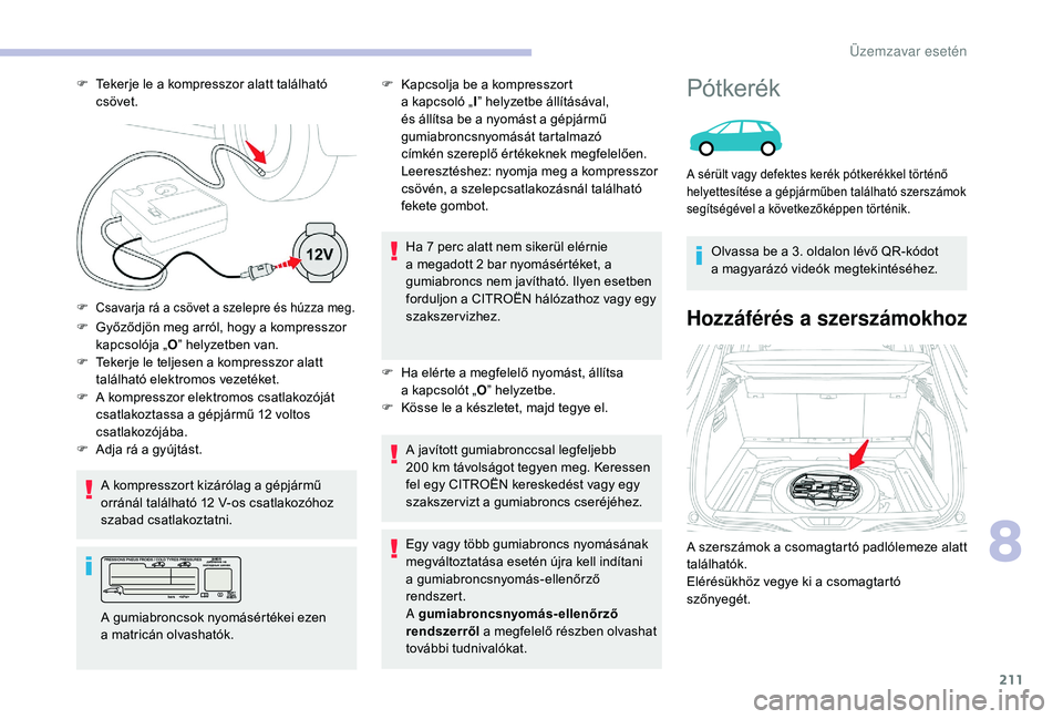 CITROEN C4 SPACETOURER 2021  Kezelési útmutató (in Hungarian) 211
F Győződjön meg arról, hogy a  kompresszor 
kapcsolója „ O” helyzetben van.
F
 
T
 ekerje le teljesen a   kompresszor alatt 
található elektromos vezetéket.
A kompresszort kizárólag 