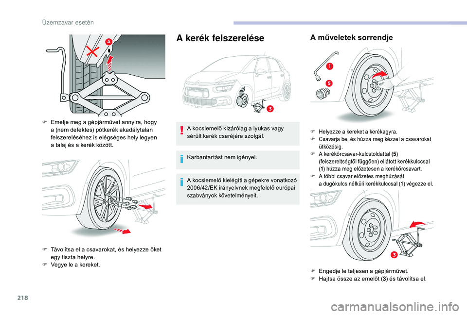 CITROEN C4 SPACETOURER 2021  Kezelési útmutató (in Hungarian) 218
A kerék felszerelése
F Emelje meg a  gépjárművet annyira, hogy 
a (nem defektes) pótkerék akadálytalan 
felszereléséhez is elégséges hely legyen 
a
  talaj és a   kerék között.
F
 