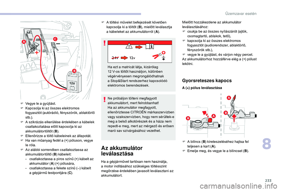 CITROEN C4 SPACETOURER 2021 Kezelési útmutató (in Hungarian) 233
Az akkumulátor
leválasztása
Ha a gépjárművet tartósan nem használja,
a m otor indításához szükséges töltésszint
megőrzése érdekében javasolt leválasztani az
akkumulátort.
CITROEN C4 SPACETOURER 2021 Kezelési útmutató (in Hungarian) 233
Az akkumulátor
leválasztása
Ha a gépjárművet tartósan nem használja,
a m otor indításához szükséges töltésszint
megőrzése érdekében javasolt leválasztani az
akkumulátort.