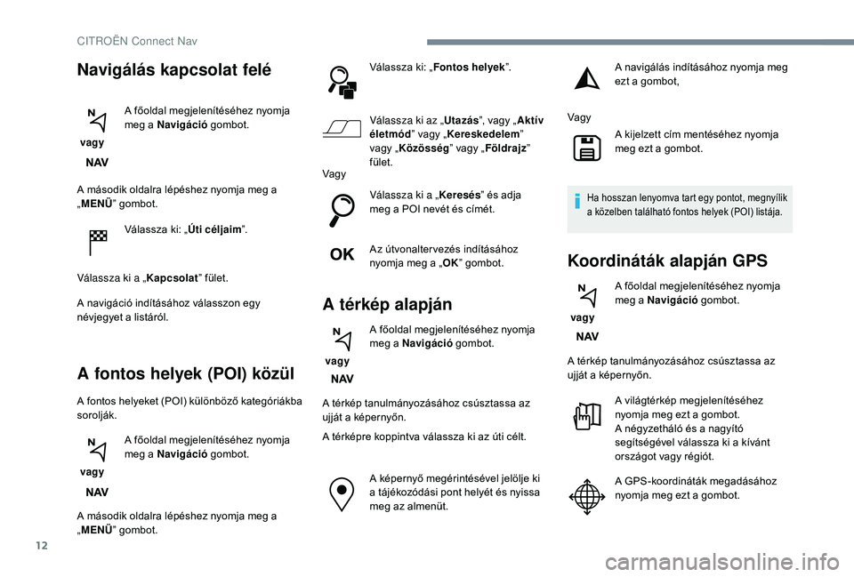 CITROEN C4 SPACETOURER 2021 Kezelési útmutató (in Hungarian) 12
A második oldalra lépéshez nyomja meg a
„MENÜ ” gombot.
Válassza ki: „ Úti céljaim”.
Válassza ki a „ Kapcsolat” fület.
A navigáció indításához válasszon egy
névjegyet CITROEN C4 SPACETOURER 2021 Kezelési útmutató (in Hungarian) 12
A második oldalra lépéshez nyomja meg a
„MENÜ ” gombot.
Válassza ki: „ Úti céljaim”.
Válassza ki a „ Kapcsolat” fület.
A navigáció indításához válasszon egy
névjegyet