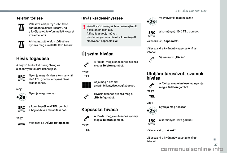 CITROEN C4 SPACETOURER 2021  Kezelési útmutató (in Hungarian) 27
Telefon törlése
Válassza a képernyő jobb felső 
s arkában található kosarat, ha 
a
  kiválasztott telefon mellett kosarat 
szeretne látni.
A kiválasztott telefon törléséhez 
nyomja m