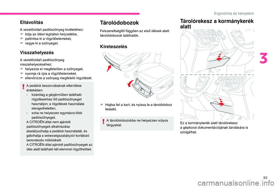 CITROEN C4 SPACETOURER 2021  Kezelési útmutató (in Hungarian) 83
Eltávolítás
A vezetőoldali padlószőnyeg kivételéhez:
F t olja az ülést leghátsó helyzetébe,
F
 
p
 attintsa ki a   rögzítőelemeket,
F
 
v
 egye ki a   szőnyeget.
Visszahelyezés
A 