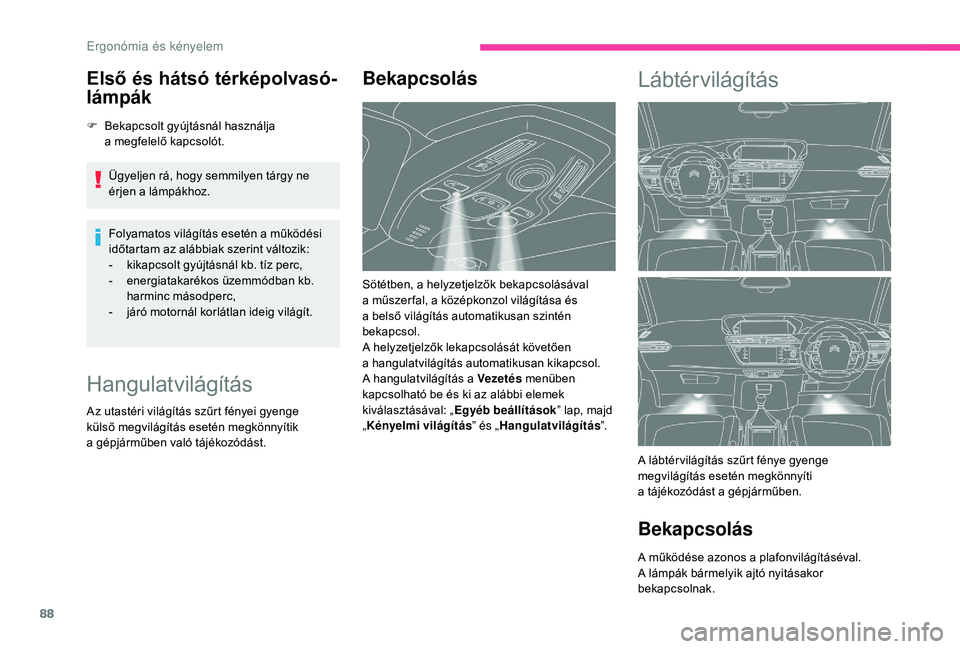 CITROEN C4 SPACETOURER 2021  Kezelési útmutató (in Hungarian) 88
Első és hátsó térképolvasó-
lámpák
F Bekapcsolt gyújtásnál használja a   megfelelő kapcsolót.
Ügyeljen rá, hogy semmilyen tárgy ne 
érjen a
  lámpákhoz.
Folyamatos világítás