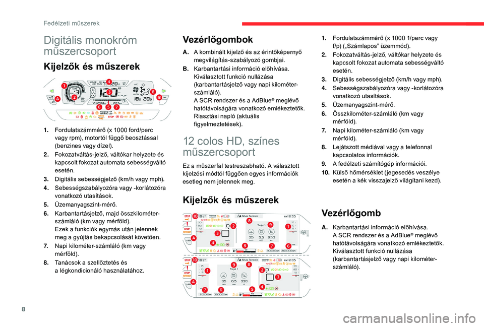 CITROEN C4 SPACETOURER 2021 Kezelési útmutató (in Hungarian) 8
Digitális monokróm
műszercsoport
Kijelzők és műszerek
1.Fordulatszámmérő (x 1000 ford/perc
vagy rpm), motortól függő beosztással
(benzines vagy dízel).
2. Fokozatváltás-jelző, CITROEN C4 SPACETOURER 2021 Kezelési útmutató (in Hungarian) 8
Digitális monokróm
műszercsoport
Kijelzők és műszerek
1.Fordulatszámmérő (x 1000 ford/perc
vagy rpm), motortól függő beosztással
(benzines vagy dízel).
2. Fokozatváltás-jelző,
