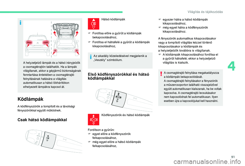 CITROEN C4 SPACETOURER 2021  Kezelési útmutató (in Hungarian) 91
Ködlámpák
A ködfényszórók a tompított és a távolsági 
f ényszórókkal együtt működnek.
Csak hátsó ködlámpákkal
Hátsó ködlámpák
F
 
F

ordítsa előre a   gyűrűt a   köd