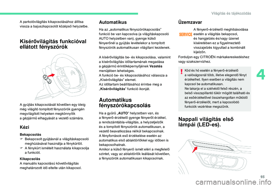 CITROEN C4 SPACETOURER 2021  Kezelési útmutató (in Hungarian) 93
Kísérővilágítás funkcióval 
ellátott fényszórók
Kézi
Bekapcsolás
F B ekapcsolt gyújtásnál a v ilágításkapcsoló 
meghúzásával használja a
  fénykürtöt.
F
 
A f
 énykürt 