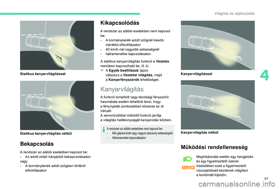CITROEN C4 SPACETOURER 2021  Kezelési útmutató (in Hungarian) 97
Statikus kanyarvilágítással
Statikus kanyarvilágítás nélkül
Bekapcsolás
A rendszer az alábbi esetekben kapcsol be:
- A z adott oldali irányjelző bekapcsolásakor
vagy
-
 
A k
 ormányke