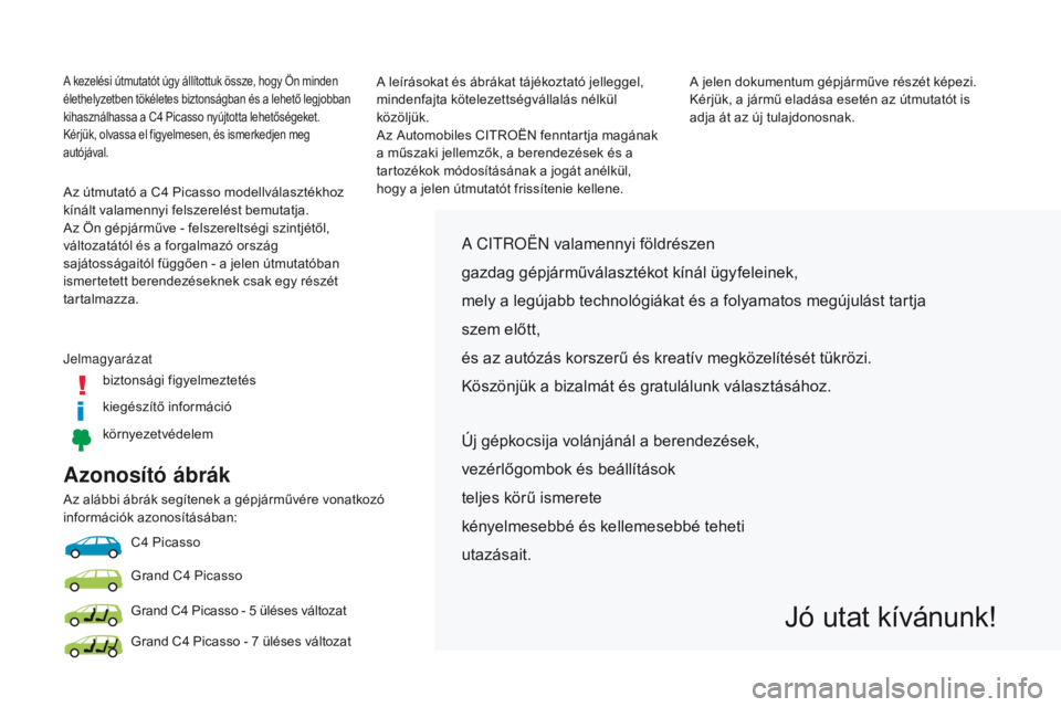 CITROEN C4 SPACETOURER 2018 Kezelési útmutató (in Hungarian) Azonosító ábrák
Az alábbi ábrák segítenek a gépjárművére vonatkozó
információk azonosításában:C4
Picasso
Grand C4
Picasso
Grand C4
Picasso - 5 üléses változat
Grand C4
CITROEN C4 SPACETOURER 2018 Kezelési útmutató (in Hungarian) Azonosító ábrák
Az alábbi ábrák segítenek a gépjárművére vonatkozó
információk azonosításában:C4
Picasso
Grand C4
Picasso
Grand C4
Picasso - 5 üléses változat
Grand C4