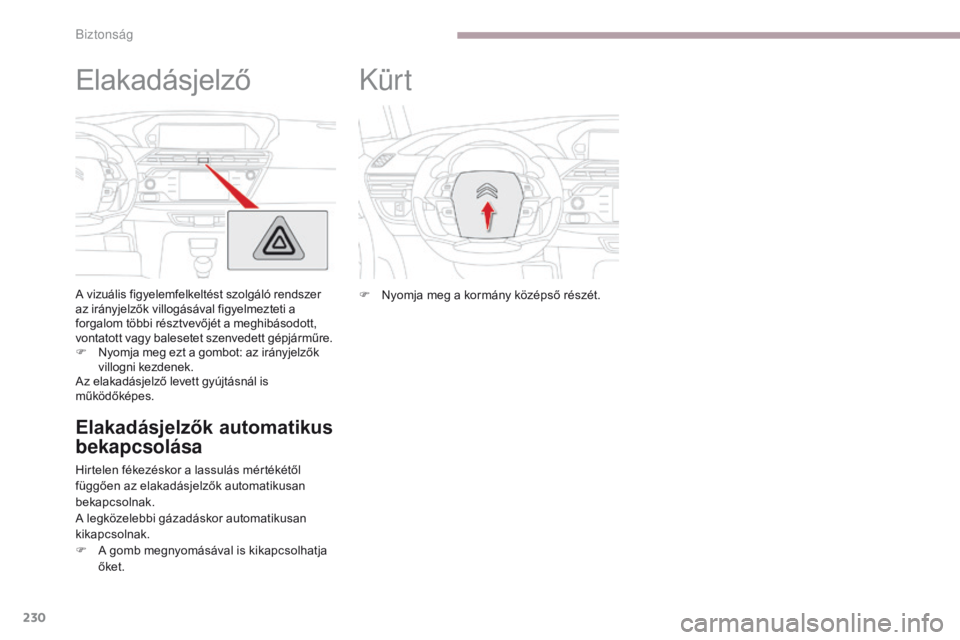 CITROEN C4 SPACETOURER 2018  Kezelési útmutató (in Hungarian) 230
C4-Picasso-II_hu_Chap06_securite_ed02-2016
Elakadásjelző
A vizuális figyelemfelkeltést szolgáló rendszer 
az irányjelzők villogásával figyelmezteti a 
forgalom többi résztvevőjét a m