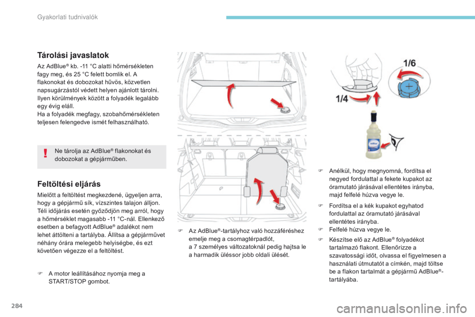 CITROEN C4 SPACETOURER 2018  Kezelési útmutató (in Hungarian) 284
C4-Picasso-II_hu_Chap07_info-pratiques_ed02-2016
Tárolási javaslatok
Az AdBlue® kb. -11 °C alatti hőmérsékleten 
fagy meg, és 25 °C felett bomlik el. A 
flakonokat és dobozokat hűvös, 