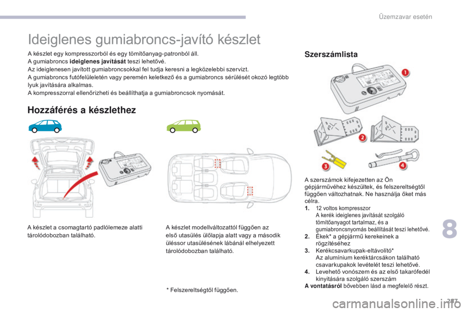 CITROEN C4 SPACETOURER 2018  Kezelési útmutató (in Hungarian) 287
C4-Picasso-II_hu_Chap08_en-cas-panne_ed02-2016
A készlet a csomagtartó padlólemeze alatti 
tárolódobozban található.A készlet egy kompresszorból és egy tömítőanyag-patronból áll.
A 