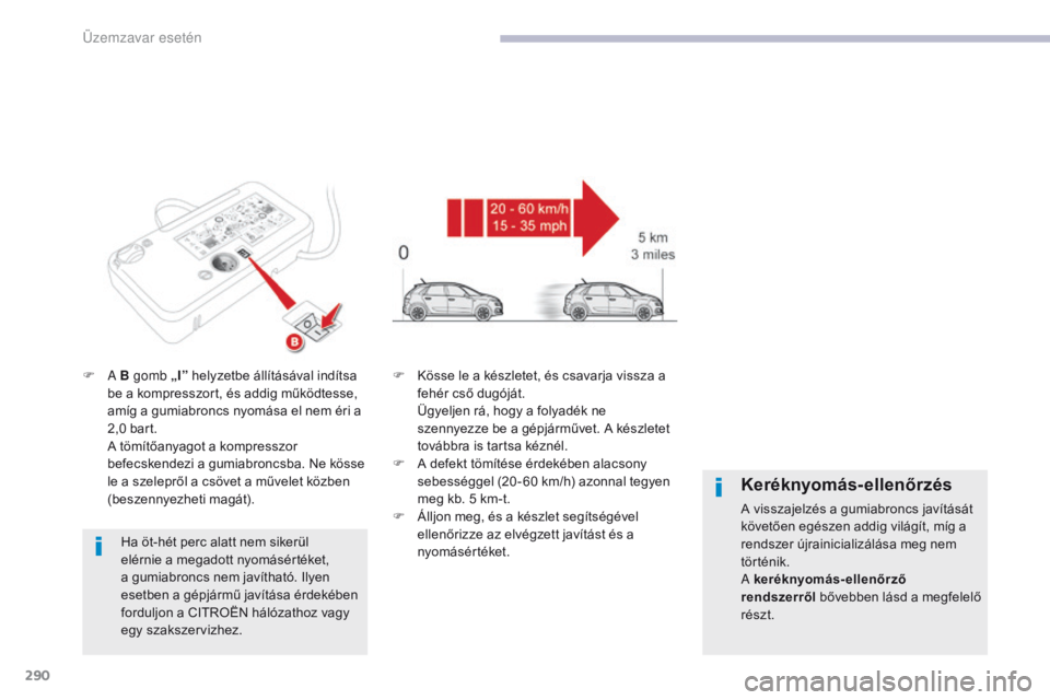 CITROEN C4 SPACETOURER 2018  Kezelési útmutató (in Hungarian) 290
C4-Picasso-II_hu_Chap08_en-cas-panne_ed02-2016
F A B  gomb „I”  helyzetbe állításával indítsa 
be a kompresszort, és addig működtesse, 
amíg a gumiabroncs nyomása el nem éri a 
2,0 
