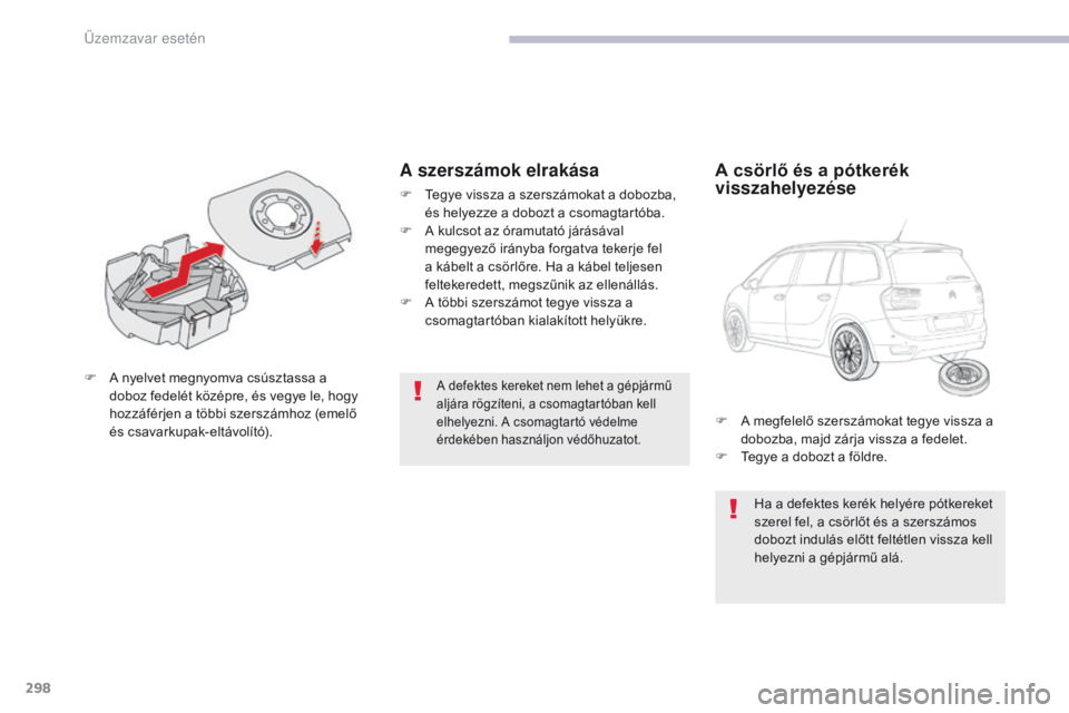 CITROEN C4 SPACETOURER 2018  Kezelési útmutató (in Hungarian) 298
C4-Picasso-II_hu_Chap08_en-cas-panne_ed02-2016
A defektes kereket nem lehet a gépjármű 
aljára rögzíteni, a csomagtartóban kell 
elhelyezni. A csomagtartó védelme 
érdekében használjon