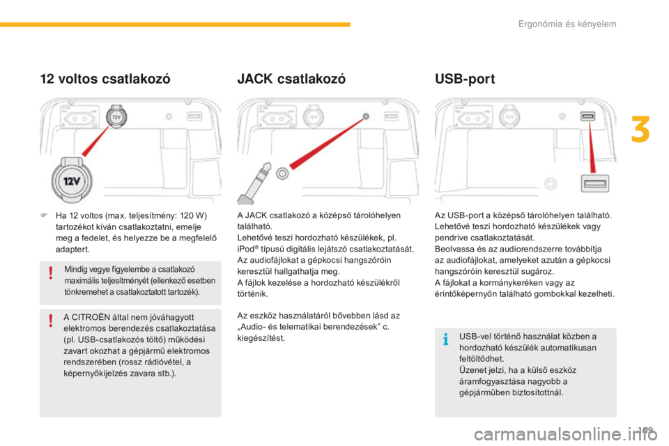 CITROEN C4 SPACETOURER 2016  Kezelési útmutató (in Hungarian) 109
C4-Picasso-II_hu_Chap03_ergonomie-confort_ed01-2016
USB-vel történő használat közben a 
hordozható készülék automatikusan 
feltöltődhet.
Üzenet jelzi, ha a külső eszköz 
áramfogyas