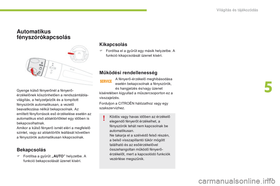CITROEN C4 SPACETOURER 2016  Kezelési útmutató (in Hungarian) 211
C4-Picasso-II_hu_Chap05_eclairage-visibilite_ed01-2016
Automatikus 
fényszórókapcsolás
Bekapcsolás
F Fordítsa a gyűrűt „ AUTO” helyzetbe. A 
funkció bekapcsolását üzenet kíséri.
