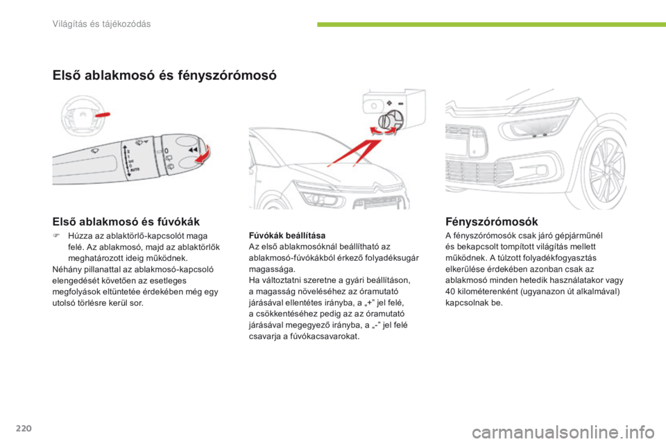 CITROEN C4 SPACETOURER 2016  Kezelési útmutató (in Hungarian) 220
C4-Picasso-II_hu_Chap05_eclairage-visibilite_ed01-2016
Első ablakmosó és fúvókák
Első ablakmosó és fényszórómosó
Fúvókák beállítása
Az első ablakmosóknál beállítható az 
a