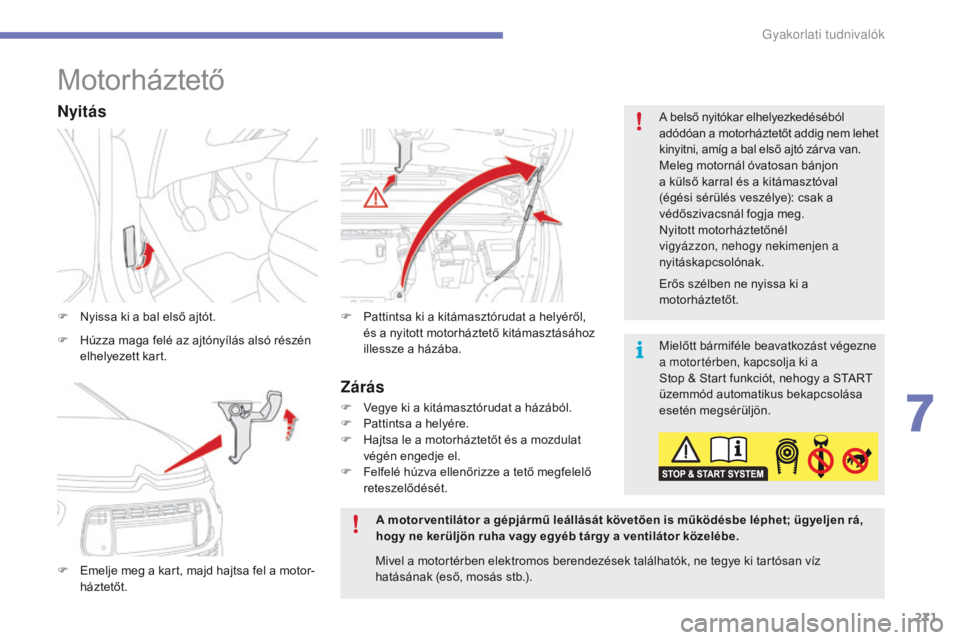 CITROEN C4 SPACETOURER 2016  Kezelési útmutató (in Hungarian) 271
C4-Picasso-II_hu_Chap07_info-pratiques_ed01-2016
Motorháztető
F Nyissa ki a bal első ajtót.
F 
E
 melje meg a kart, majd hajtsa fel a motor
-h

áztetőt. F
 P attintsa ki a kitámasztórudat 