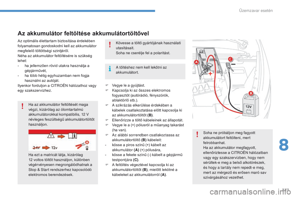 CITROEN C4 SPACETOURER 2016  Kezelési útmutató (in Hungarian) 317
C4-Picasso-II_hu_Chap08_en-cas-panne_ed01-2016
Soha ne próbáljon meg fagyott 
akkumulátort feltölteni, mert 
felrobbanhat.
Ha az akkumulátor megfagyott, 
ellenőriztesse a CITROËN hálózatb
