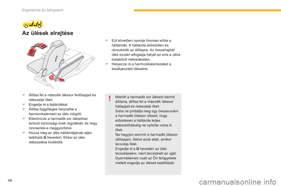 CITROEN C4 SPACETOURER 2016  Kezelési útmutató (in Hungarian) 88
C4-Picasso-II_hu_Chap03_ergonomie-confort_ed01-2016
F Állítsa fel a második üléssor fedőlapjait és reteszelje őket.
F
 
E
 ngedje le a fejtámlákat.
F
 
Á
 llítsa függőleges helyzetbe 