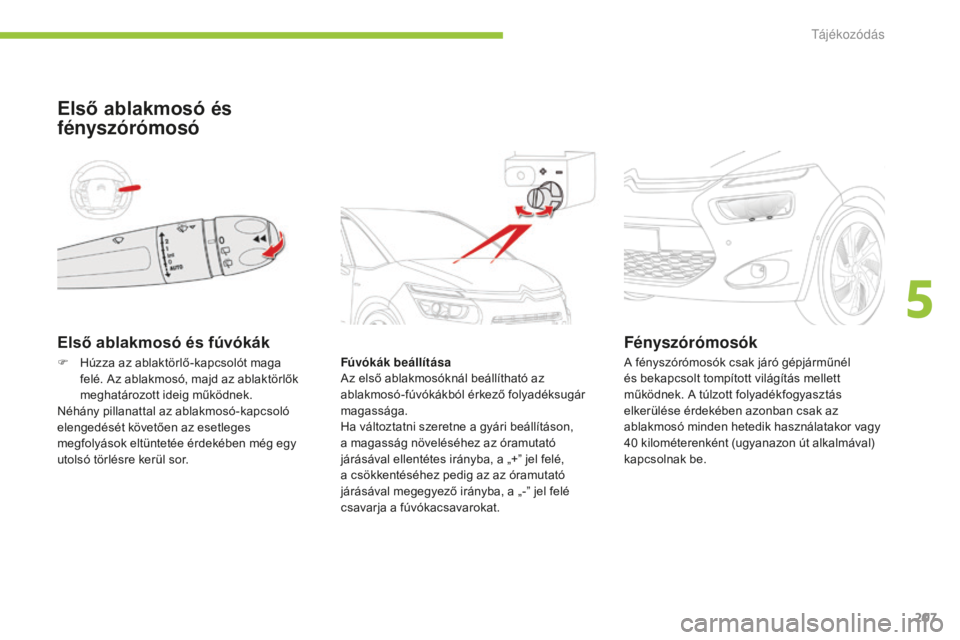 CITROEN C4 SPACETOURER 2015 Kezelési útmutató (in Hungarian) 207
C4-Picasso-II_hu_Chap05_visibilite_ed01-2014
Első ablakmosó és fúvókák
Első ablakmosó és
fényszórómosó
Fúvókák beállítása
Az első ablakmosóknál beállítható az
ablakmosó CITROEN C4 SPACETOURER 2015 Kezelési útmutató (in Hungarian) 207
C4-Picasso-II_hu_Chap05_visibilite_ed01-2014
Első ablakmosó és fúvókák
Első ablakmosó és
fényszórómosó
Fúvókák beállítása
Az első ablakmosóknál beállítható az
ablakmosó