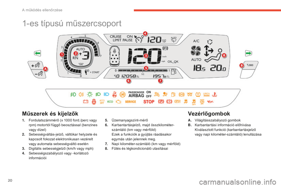 CITROEN C4 SPACETOURER 2015  Kezelési útmutató (in Hungarian) 20
C4-Picasso-II_hu_Chap01_controle-de-marche_ed01-2014
1-es típusú műszercsoport
1. Fordulatszámmérő (x 1000 ford./perc vagy rpm) motortól függő beosztással (benzines 
vagy dízel)
2.
 S

e