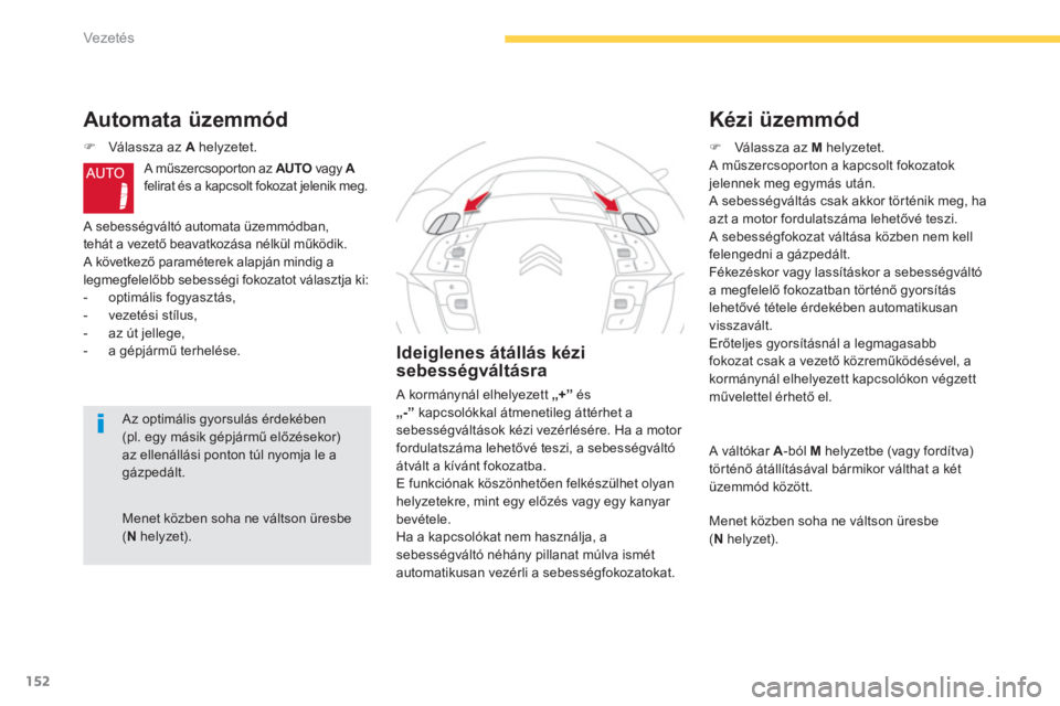 CITROEN C4 SPACETOURER 2014  Kezelési útmutató (in Hungarian) 152
Vezetés
Menet közben soha ne váltson üresbe(Nhelyzet).
Automata üzemmód
�)Válassza az  Ahelyzetet.
  A m
űszercsopor ton az  AUTO 
 vagy  Afelirat és a kapcsolt fokozat jelenik meg. 
 
A 