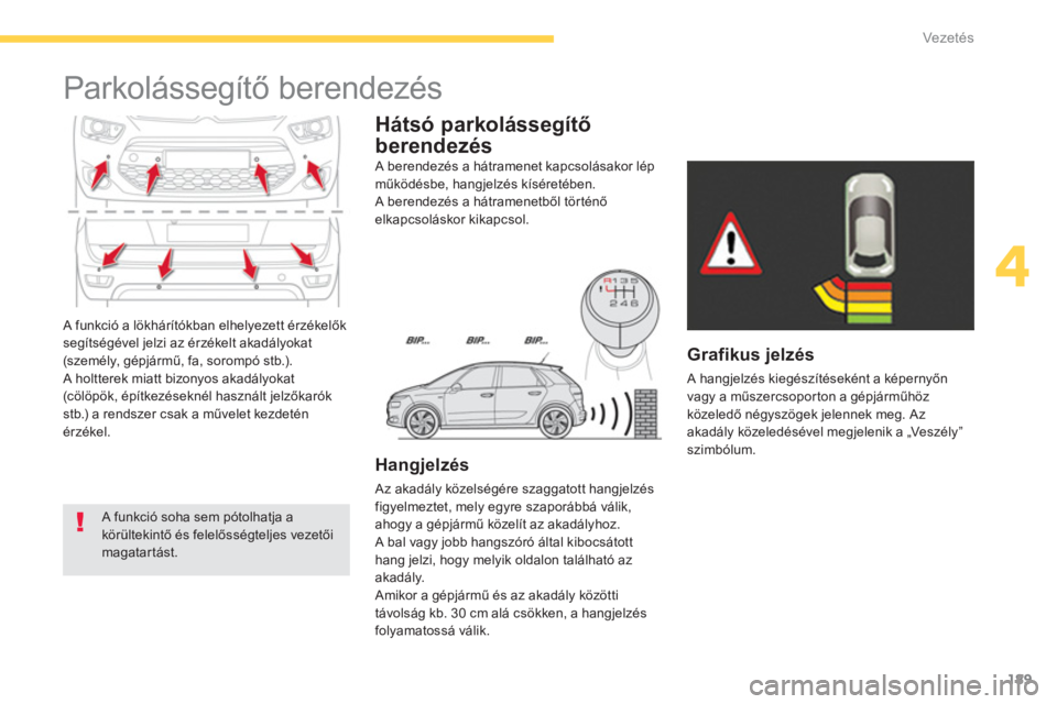 CITROEN C4 SPACETOURER 2014  Kezelési útmutató (in Hungarian) 189
4
Vezetés
  A funkció a lökhárítókban elhelyezett érzékelők 
segítségével jelzi az érzékelt akadályokat 
(személy, gépjármű, fa, sorompó stb.). 
  A holtterek miatt bizonyos ak
