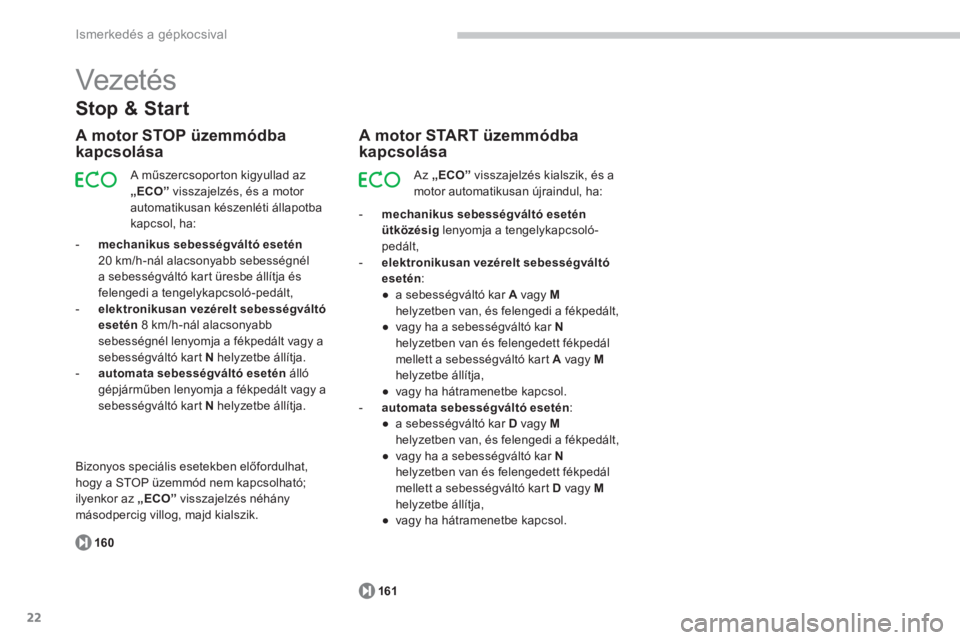 CITROEN C4 SPACETOURER 2014  Kezelési útmutató (in Hungarian) 22
Ismerkedés a gépkocsival
Stop & Start
A motor STOP üzemmódba 
kapcsolása
  A műszercsoporton kigyullad az„ECO” 
 visszajelzés, és a motor 
automatikusan készenléti állapotba 
kapcsol