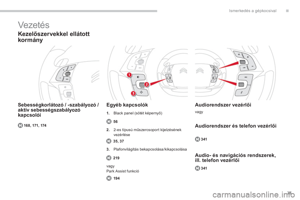CITROEN C4 SPACETOURER 2014  Kezelési útmutató (in Hungarian) .
23
Ismerkedés a gépkocsival
168, 171, 174
  Vezeté s  
 
 
Kezelőszervekkel ellátott 
kormán
y 
   
Sebességkorlátozó / -szabályozó / aktív sebességszabályozó
kapcsolóiE
gyéb kapcso