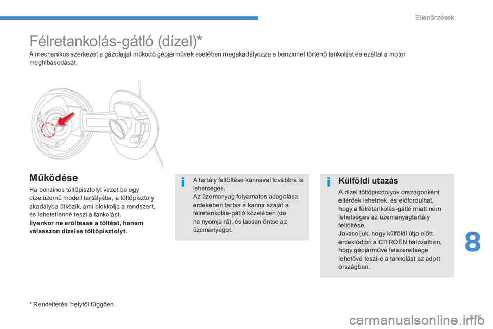 CITROEN C4 SPACETOURER 2014  Kezelési útmutató (in Hungarian) 315
8
Ellenőrzések
 
 
 
 
 
 
 
 
 
 
 
 
 
 
 
 
 
Félretankolás- gátló (dízel) *  
 
 
Működése 
 
Ha benzines töltőpisztolyt vezet be egy 
dízelüzemű modell tartályába, a töltőp