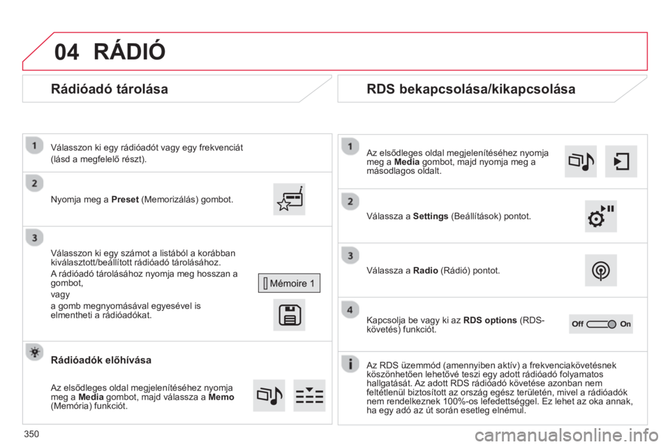 CITROEN C4 SPACETOURER 2014  Kezelési útmutató (in Hungarian) 04
350
   
 
 
 
 
Rádióadó tárolása 
 
 
Nyomja meg a Preset(Memorizálás) gombot.      
Válasszon ki e
gy rádióadót vagy egy frekvenciát  
(lásd a megfelelő részt).  
   
Válasszon ki