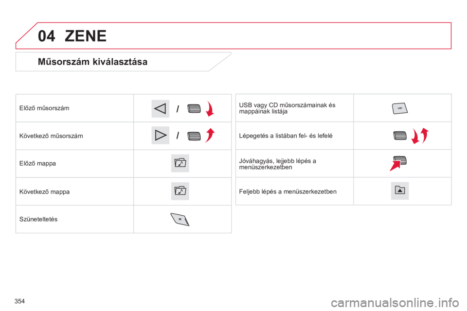 CITROEN C4 SPACETOURER 2014  Kezelési útmutató (in Hungarian) 04
/
/
354
   
Műsorszám kiválasztása 
Előző műsorszám  
K
övetkező műsorszám  
Előző mappa
K
övetkező mappa
Szüneteltetés  USB va
gy CD műsorszámainak ésmappáinak listája
  Lé