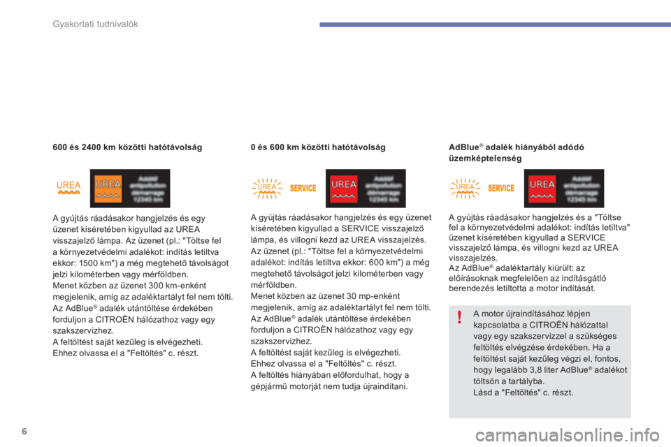 CITROEN C4 SPACETOURER 2014  Kezelési útmutató (in Hungarian) 6
Gyakorlati tudnivalók
   
 
 
600 és 2400 km közö 
 
tti hat 
 
ótávolság 
 
  A gyújtás ráadásakor hangjelzés és egy 
üzenet kíséretében kigyullad az UREA 
visszajelző lámpa. Az 