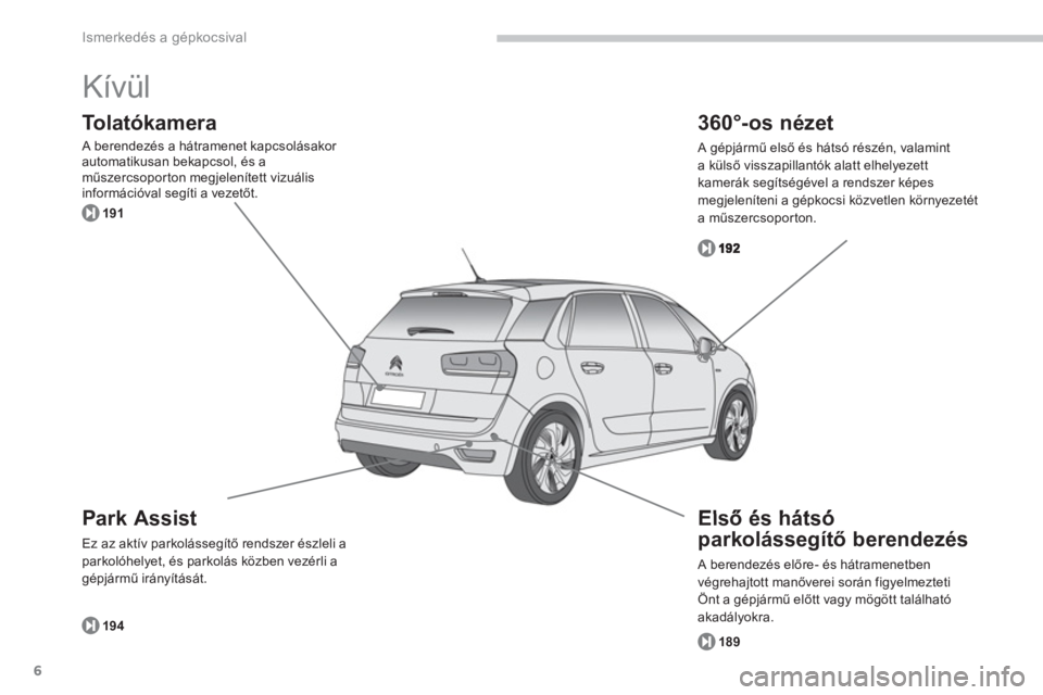 CITROEN C4 SPACETOURER 2014  Kezelési útmutató (in Hungarian) 6
Ismerkedés a gépkocsival
  Kívül 
Park Assist 
Ez az aktív parkolássegítő rendszer észleli aparkolóhelyet, és parkolás közben vezérli a gépjármű irányítását. 
To l a t ó k a m 