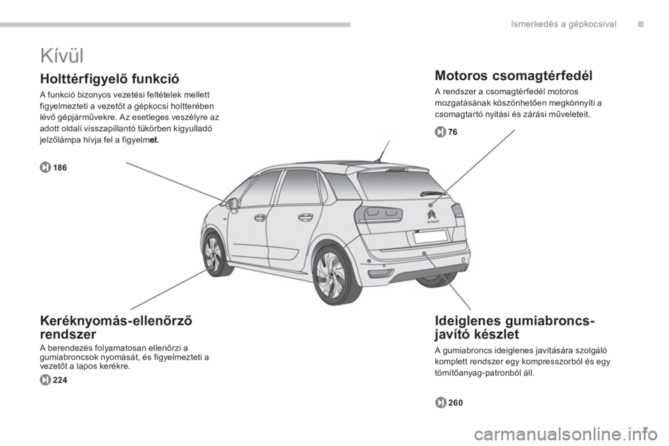 CITROEN C4 SPACETOURER 2014  Kezelési útmutató (in Hungarian) .
7
Ismerkedés a gépkocsival
  Kívül 
 
 
Motoros csomagtérfedél 
 A rendszer a csomagtérfedél motoros
mozgatásának köszönhetően megkönnyíti acsomagtar tó nyitási és zárási művele