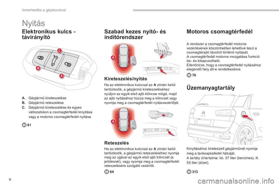 CITROEN C4 SPACETOURER 2014  Kezelési útmutató (in Hungarian) 8
Ismerkedés a gépkocsival
  Nyitás 
Elektronikus kulcs -
távirán
yító
A.   Gépjármű kireteszelése B.Gépjármű reteszelése C.Gépjármű kireteszelése és egyes
változatokon a csomagt�