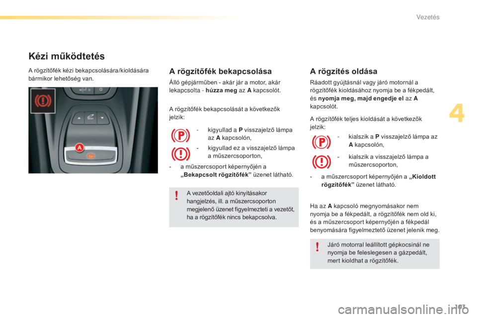 CITROEN C5 2016 Kezelési útmutató (in Hungarian) 103
C5_hu_Chap04_conduite_ed01-2015
Kézi működtetés
A rögzítőfék bekapcsolása
Álló gépjárműben - akár jár a motor, akár
lekapcsolta - húzza meg az A kapcsolót.
A rögzítőfék bek CITROEN C5 2016 Kezelési útmutató (in Hungarian) 103
C5_hu_Chap04_conduite_ed01-2015
Kézi működtetés
A rögzítőfék bekapcsolása
Álló gépjárműben - akár jár a motor, akár
lekapcsolta - húzza meg az A kapcsolót.
A rögzítőfék bek