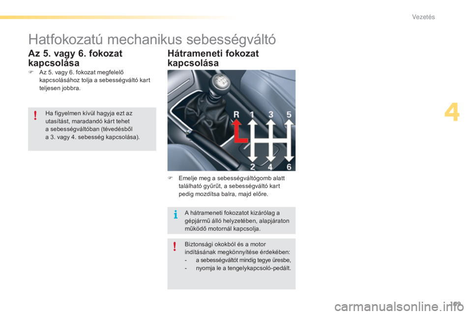 CITROEN C5 2016 Kezelési útmutató (in Hungarian) 109
C5_hu_Chap04_conduite_ed01-2015
Hatfokozatú mechanikus sebességváltó
F Az 5. vagy 6. fokozat megfelelő kapcsolásához tolja a sebességváltó kart
teljesen jobbra.
Az 5. vagy 6. fokozat
k CITROEN C5 2016 Kezelési útmutató (in Hungarian) 109
C5_hu_Chap04_conduite_ed01-2015
Hatfokozatú mechanikus sebességváltó
F Az 5. vagy 6. fokozat megfelelő kapcsolásához tolja a sebességváltó kart
teljesen jobbra.
Az 5. vagy 6. fokozat
k