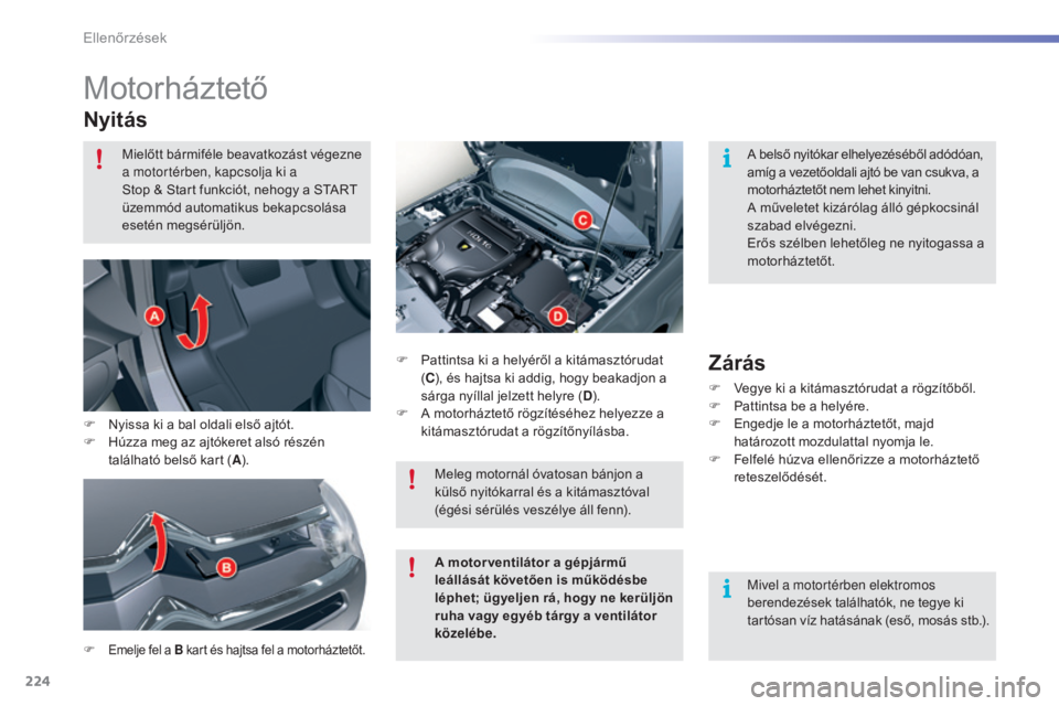 CITROEN C5 2016  Kezelési útmutató (in Hungarian) 224
C5_hu_Chap09_verification_ed01-2015
Motorháztető
Nyitás
F Emelje fel a B kart és hajtsa fel a motorháztetőt.
F Pattintsa ki a helyéről a kitámasztórudat 
(C ), és hajtsa ki addig, hogy 
