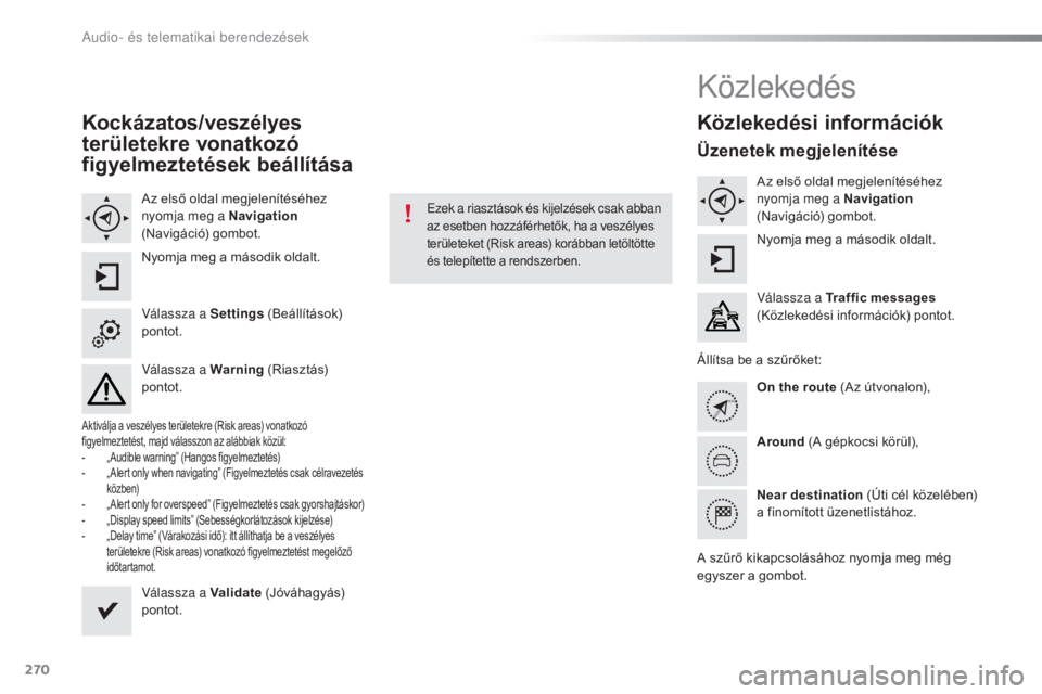 CITROEN C5 2016 Kezelési útmutató (in Hungarian) 270
C5_hu_Chap11b_smeGplus_ed01-2015
Kockázatos/veszélyes
területekre vonatkozó
figyelmeztetések beállítása
Az első oldal megjelenítéséhez
nyomja meg a Navigation
(Navigáció) gombot. CITROEN C5 2016 Kezelési útmutató (in Hungarian) 270
C5_hu_Chap11b_smeGplus_ed01-2015
Kockázatos/veszélyes
területekre vonatkozó
figyelmeztetések beállítása
Az első oldal megjelenítéséhez
nyomja meg a Navigation
(Navigáció) gombot.