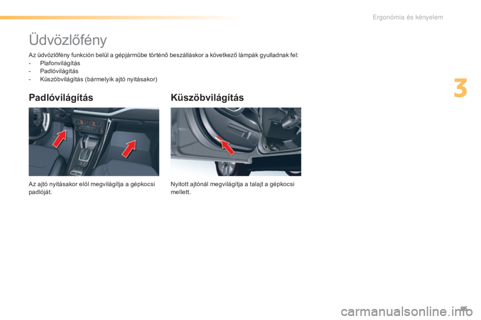 CITROEN C5 2016 Kezelési útmutató (in Hungarian) 85
C5_hu_Chap03_ergo-et-confort_ed01-2015
Küszöbvilágítás
Nyitott ajtónál megvilágítja a talajt a gépkocsi
mellett.
Padlóvilágítás
Az ajtó nyitásakor elöl megvilágítja a gépkocsi CITROEN C5 2016 Kezelési útmutató (in Hungarian) 85
C5_hu_Chap03_ergo-et-confort_ed01-2015
Küszöbvilágítás
Nyitott ajtónál megvilágítja a talajt a gépkocsi
mellett.
Padlóvilágítás
Az ajtó nyitásakor elöl megvilágítja a gépkocsi