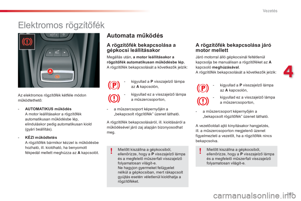 CITROEN C5 2015  Kezelési útmutató (in Hungarian) 101
C5_hu_Chap04_conduite_ed01-2014
Elektromos rögzítőfék
Az elektromos rögzítőfék kétféle módon 
működtethető:
Automata működés
A rögzítőfék bekapcsolása a 
gépkocsi leállít