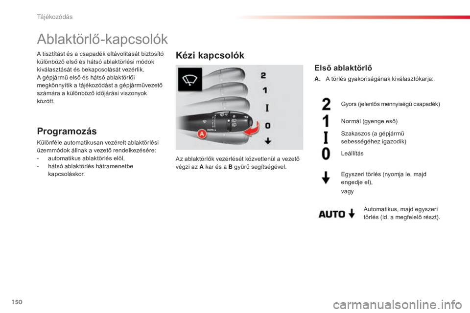CITROEN C5 2015  Kezelési útmutató (in Hungarian) 150
C5_hu_Chap05_visibilite_ed01-2014
Ablaktörlő-kapcsolók
Programozás
Különféle automatikusan vezérelt ablaktörlési 
üzemmódok állnak a vezető rendelkezésére:
- 
a
 utomatikus ablakt