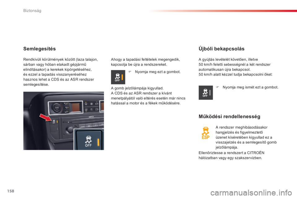 CITROEN C5 2015  Kezelési útmutató (in Hungarian) 158
C5_hu_Chap06_securite_ed01-2014
Újbóli bekapcsolás
Működési rendellenesség
a rendszer meghibásodásakor 
hangjelzés és figyelmeztető 
üzenet kíséretében kigyullad ez a 
visszajelzé