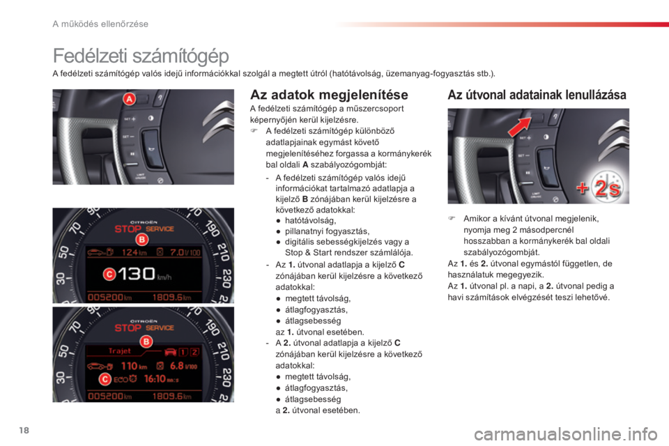 CITROEN C5 2015  Kezelési útmutató (in Hungarian) 18
C5_hu_Chap01_controle-de-marche_ed01-2014
A fedélzeti számítógép valós idejű információkkal szolgál a megtett útról (hatótávolság, üzemanyag-fogyasztás stb.).
Az adatok megjelenít